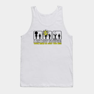 I am not stupid ! Your head is just too big ! Tank Top